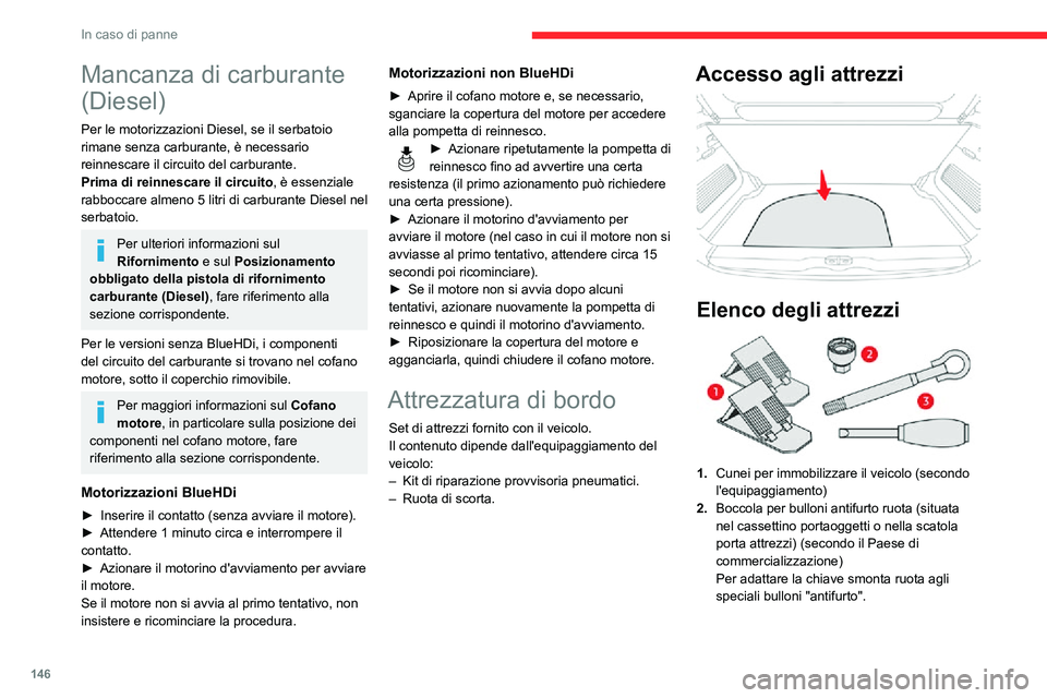 CITROEN C3 AIRCROSS 2021  Libretti Di Uso E manutenzione (in Italian) 146
In caso di panne
Mancanza di carburante 
(Diesel)
Per le motorizzazioni Diesel, se il serbatoio 
rimane senza carburante, è necessario 
reinnescare il circuito del carburante.
Prima di reinnescar