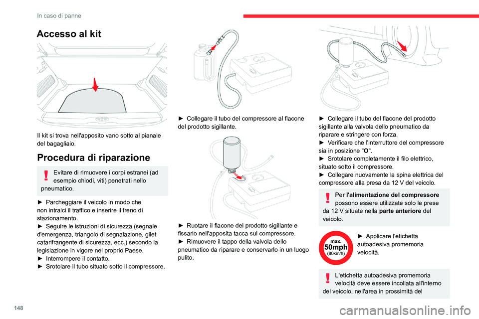 CITROEN C3 AIRCROSS 2021  Libretti Di Uso E manutenzione (in Italian) 148
In caso di panne
Accesso al kit 
 
Il kit si trova nell'apposito vano sotto al pianale 
del bagagliaio.
Procedura di riparazione 
Evitare di rimuovere i corpi estranei (ad 
esempio chiodi, vit