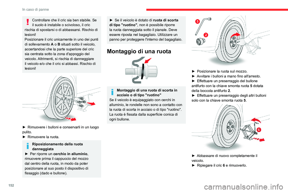 CITROEN C3 AIRCROSS 2021  Libretti Di Uso E manutenzione (in Italian) 152
In caso di panne
Controllare che il cric sia ben stabile. Se 
il suolo è instabile o scivoloso, il cric 
rischia di spostarsi o di abbassarsi. Rischio di 
lesioni!
Posizionare il cric unicamente 