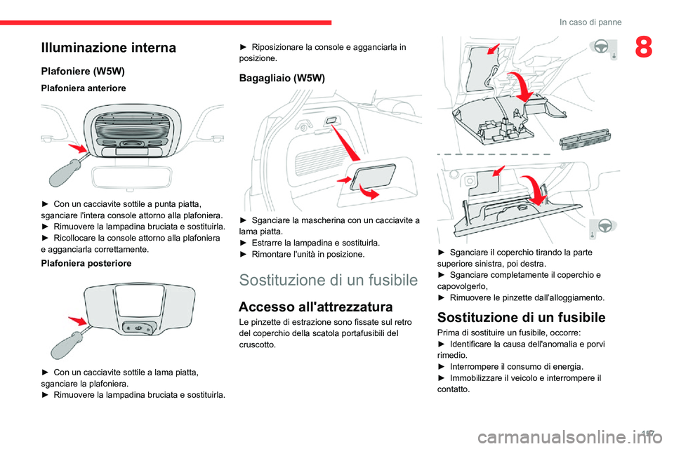 CITROEN C3 AIRCROSS 2021  Libretti Di Uso E manutenzione (in Italian) 157
In caso di panne
8Illuminazione interna
Plafoniere (W5W)
Plafoniera anteriore 
 
► Con un cacciavite sottile a punta piatta, sganciare l'intera console attorno alla plafoniera.► Rimuovere 