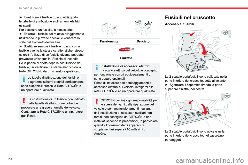 CITROEN C3 AIRCROSS 2021  Libretti Di Uso E manutenzione (in Italian) 158
In caso di panne
► Identificare il fusibile guasto utilizzando le tabelle di attribuzione e gli schemi elettrici 
esistenti.
Per sostituire un fusibile, è necessario:
► Estrarre il fusibile d