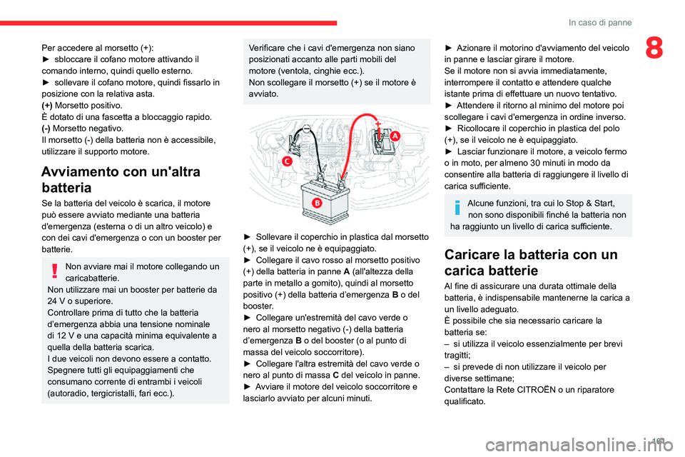 CITROEN C3 AIRCROSS 2021  Libretti Di Uso E manutenzione (in Italian) 161
In caso di panne
8Per accedere al morsetto (+):► sbloccare il cofano motore attivando il comando interno, quindi quello esterno.► sollevare il cofano motore, quindi fissarlo in posizione con l