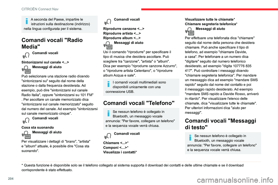 CITROEN C3 AIRCROSS 2021  Libretti Di Uso E manutenzione (in Italian) 204
CITROËN Connect Nav
A seconda del Paese, impartire le istruzioni sulla destinazione (indirizzo) 
nella lingua configurata per il sistema.
Comandi vocali "Radio 
Media"
Comandi vocali 
Sin
