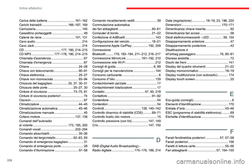 CITROEN C3 AIRCROSS 2021 Libretti Di Uso E manutenzione (in Italian) 226
Indice alfabetico
Carica della batteria 161–162Carichi trainabili 166–167, 169Carrozzeria 145Cassettino portaoggetti 49Catene da neve 101, 131Cavo audio 214Cavo Jack 214CD 177, CITROEN C3 AIRCROSS 2021 Libretti Di Uso E manutenzione (in Italian) 226
Indice alfabetico
Carica della batteria 161–162Carichi trainabili 166–167, 169Carrozzeria 145Cassettino portaoggetti 49Catene da neve 101, 131Cavo audio 214Cavo Jack 214CD 177,