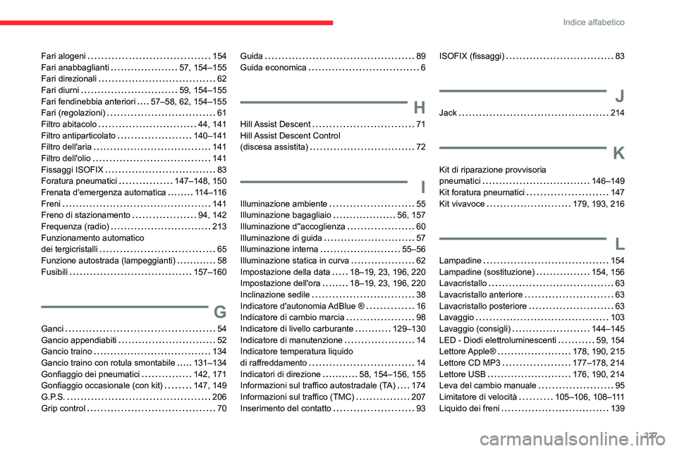 CITROEN C3 AIRCROSS 2021 Libretti Di Uso E manutenzione (in Italian) 227
Indice alfabetico
Fari alogeni 154Fari anabbaglianti 57, 154–155Fari direzionali 62Fari diurni 59, 154–155Fari fendinebbia anteriori 57–58, 62, 154–155Fari (regolazioni) 61Filt CITROEN C3 AIRCROSS 2021 Libretti Di Uso E manutenzione (in Italian) 227
Indice alfabetico
Fari alogeni 154Fari anabbaglianti 57, 154–155Fari direzionali 62Fari diurni 59, 154–155Fari fendinebbia anteriori 57–58, 62, 154–155Fari (regolazioni) 61Filt