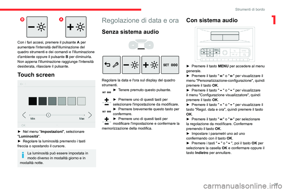 CITROEN C3 AIRCROSS 2021  Libretti Di Uso E manutenzione (in Italian) 23
Strumenti di bordo
1
 
Con i fari accesi, premere il pulsante A per 
aumentare l'intensità dell'illuminazione del 
quadro strumenti e dei comandi e l'illuminazione 
d'ambiente oppu