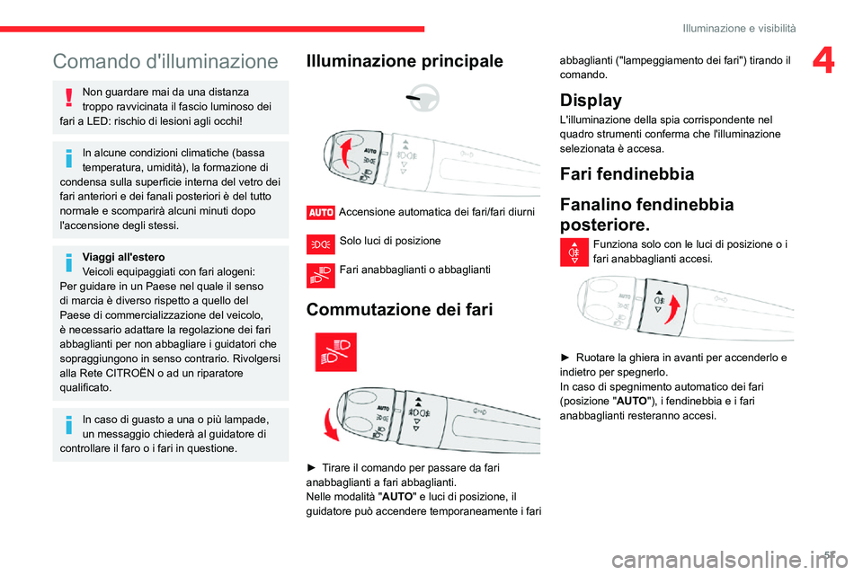 CITROEN C3 AIRCROSS 2021  Libretti Di Uso E manutenzione (in Italian) 57
Illuminazione e visibilità
4Comando d'illuminazione
Non guardare mai da una distanza 
troppo ravvicinata il fascio luminoso dei 
fari a LED: rischio di lesioni agli occhi!
In alcune condizioni