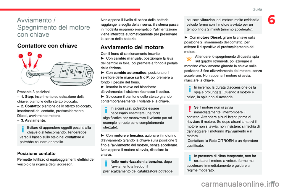 CITROEN C3 AIRCROSS 2021  Libretti Di Uso E manutenzione (in Italian) 91
Guida
6Avviamento / Spegnimento del motore 
con chiave
Contattore con chiave 
 
Presenta 3 posizioni:– 1. Stop : inserimento ed estrazione della 
chiave, piantone dello sterzo bloccato.
– 2. Co