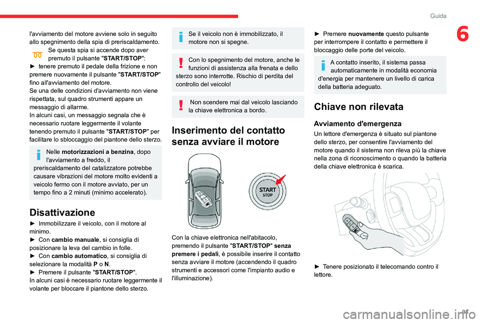 CITROEN C3 AIRCROSS 2021  Libretti Di Uso E manutenzione (in Italian) 93
Guida
6l'avviamento del motore avviene solo in seguito 
allo spegnimento della spia di preriscaldamento.
Se questa spia si accende dopo aver premuto il pulsante "START/STOP":► tenere 
