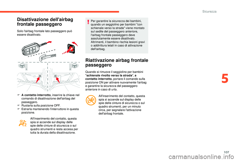 CITROEN C3 AIRCROSS 2019  Libretti Di Uso E manutenzione (in Italian) 107
Disattivazione dell'airbag 
frontale passeggero
Solo l'airbag frontale lato passeggero può 
essere disattivato.
F 
A
  contatto interrotto , inserire la chiave nel 
comando di disattivazi