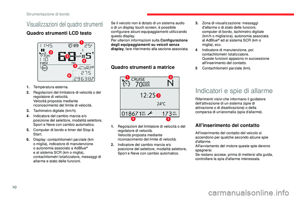 CITROEN C3 AIRCROSS 2019  Libretti Di Uso E manutenzione (in Italian) 10
Indicatori e spie di allarme
Riferimenti visivi che informano il guidatore 
dell’attivazione di un sistema (spie di 
attivazione o di disattivazione) o della 
comparsa di un’anomalia (spia d’