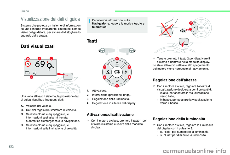 CITROEN C3 AIRCROSS 2019  Libretti Di Uso E manutenzione (in Italian) 132
Visualizzazione dei dati di guida
Sistema che proietta un insieme di informazioni 
su uno schermo trasparente, situato nel campo 
visivo del guidatore, per evitare di distogliere lo 
sguardo dalla