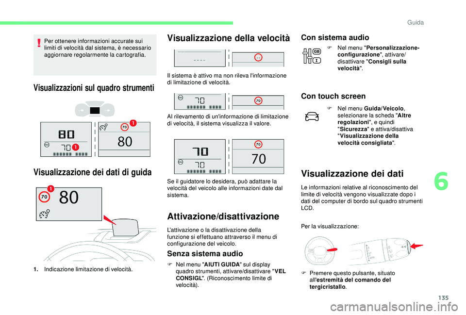 CITROEN C3 AIRCROSS 2019  Libretti Di Uso E manutenzione (in Italian) 135
Per ottenere informazioni accurate sui 
limiti di velocità dal sistema, è necessario 
aggiornare regolarmente la cartografia.
Visualizzazioni sul quadro strumenti
Visualizzazione dei dati di gui