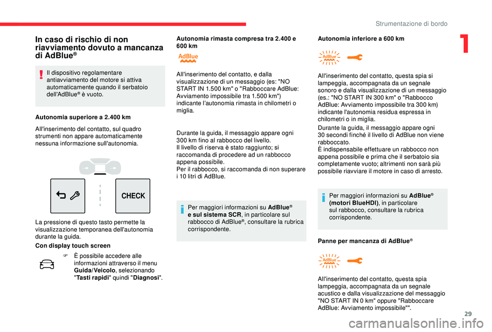 CITROEN C3 AIRCROSS 2019  Libretti Di Uso E manutenzione (in Italian) 29
CHECK
F È possibile accedere alle informazioni attraverso il menu 
Guida/Veicolo , selezionando 
" Tasti rapidi " quindi "Diagnosi ".
Durante la guida, il messaggio appare ogni 
30