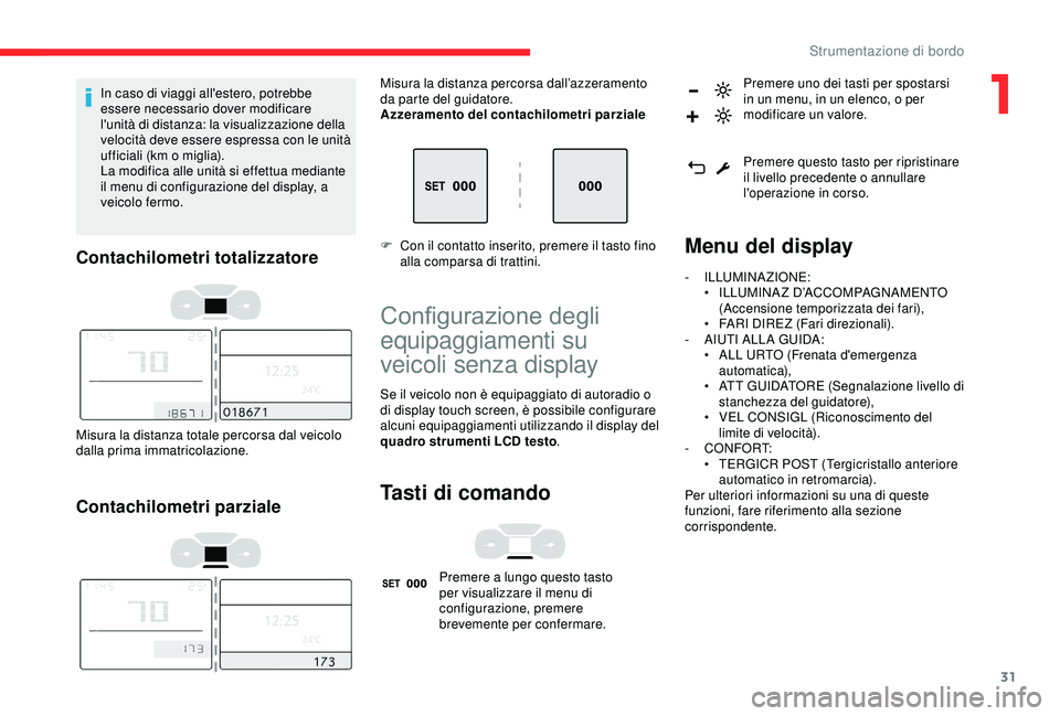 CITROEN C3 AIRCROSS 2019  Libretti Di Uso E manutenzione (in Italian) 31
In caso di viaggi all'estero, potrebbe 
essere necessario dover modificare 
l'unità di distanza: la visualizzazione della 
velocità deve essere espressa con le unità 
ufficiali (km o mig