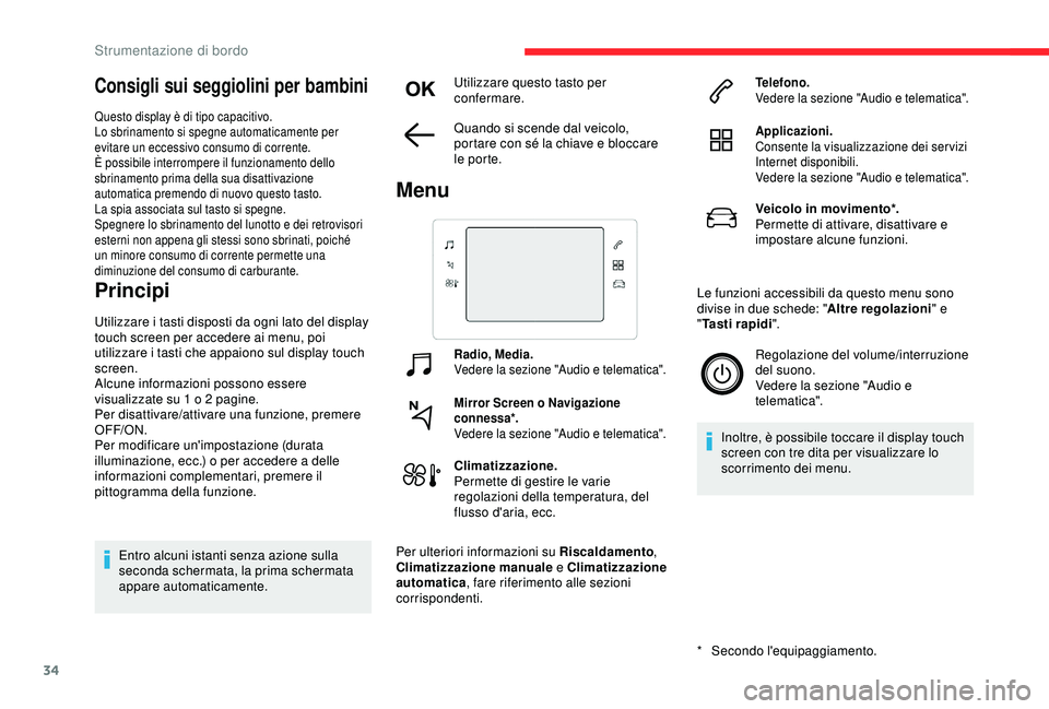 CITROEN C3 AIRCROSS 2019  Libretti Di Uso E manutenzione (in Italian) 34
Consigli sui seggiolini per bambini
Questo display è di tipo capacitivo.
Lo sbrinamento si spegne automaticamente per 
evitare un eccessivo consumo di corrente.
È possibile interrompere il funzio