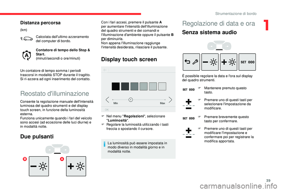 CITROEN C3 AIRCROSS 2019  Libretti Di Uso E manutenzione (in Italian) 39
Distanza percorsa
(k m)Calcolata dall'ultimo azzeramento 
del computer di bordo.
Contatore di tempo dello Stop & 
Start.
(minuti/secondi o ore/minuti)
Un contatore di tempo somma i periodi 
tra