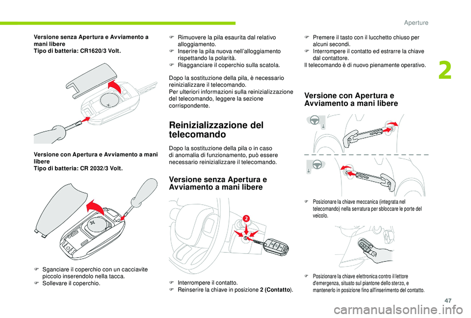 CITROEN C3 AIRCROSS 2019  Libretti Di Uso E manutenzione (in Italian) 47
Versione con Aper tura e Avviamento a mani 
libere
Tipo di batteria: CR 2032/3  Volt.F
 
R
 imuovere la pila esaurita dal relativo 
alloggiamento.
F  
I
 nserire la pila nuova nell’alloggiamento 