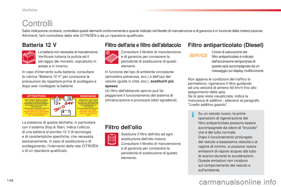CITROEN C3 PICASSO 2015  Libretti Di Uso E manutenzione (in Italian) 148
C3Picasso_it_Chap10_verification_ed01-2014
Filtro antiparticolato (Diesel)
L'inizio di saturazione del 
filtro antiparticolato è indicato 
dall'accensione temporanea di 
questa spia accom