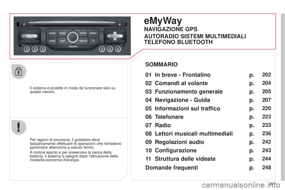 CITROEN C3 PICASSO 2015 Libretti Di Uso E manutenzione (in Italian) 201
C3Picasso_it_Chap13b_RT6-2-8_ed01-2014
il sistema è protetto in modo da funzionare solo su
questo veicolo.
eMyWay
01 In breve - Frontalino
Per ragioni di sicurezza, il guidatore deve
tassativa CITROEN C3 PICASSO 2015 Libretti Di Uso E manutenzione (in Italian) 201
C3Picasso_it_Chap13b_RT6-2-8_ed01-2014
il sistema è protetto in modo da funzionare solo su
questo veicolo.
eMyWay
01 In breve - Frontalino
Per ragioni di sicurezza, il guidatore deve
tassativa