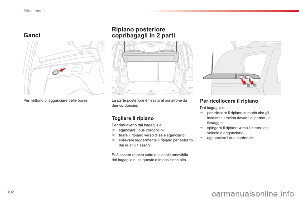 CITROEN C3 PICASSO 2014  Libretti Di Uso E manutenzione (in Italian) Allestimenti
102
Ganci 
  Permettono di agganciare delle borse.  
Ripiano posteriore
copribagagli in 2 parti 
 
La par te posteriore è fissata al por tellone dadue cordoncini. 
 
 
Togliere il ripian