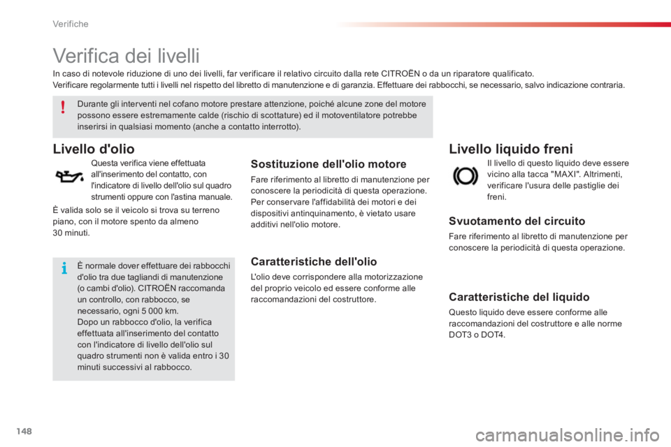 CITROEN C3 PICASSO 2014  Libretti Di Uso E manutenzione (in Italian) Ver if iche
148
   
 
 
 
 
 
Verifica dei livelli  
Livello liquido freni Livello dolio 
 
 Questa verifica viene effettuata 
allinserimento del contatto, con
lindicatore di livello dellolio sul 