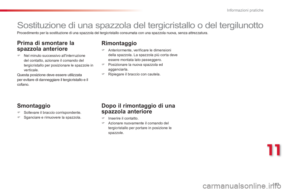 CITROEN C3 PICASSO 2014  Libretti Di Uso E manutenzione (in Italian) 11
Informazioni pratiche
183
   
 
 
 
 
 
 
 
Sostituzione di una spazzola del tergicristallo o del tergilunotto 
 
 
Smontaggio 
�)Sollevare il braccio corrispondente.�)Sganciare e rimuovere la spaz