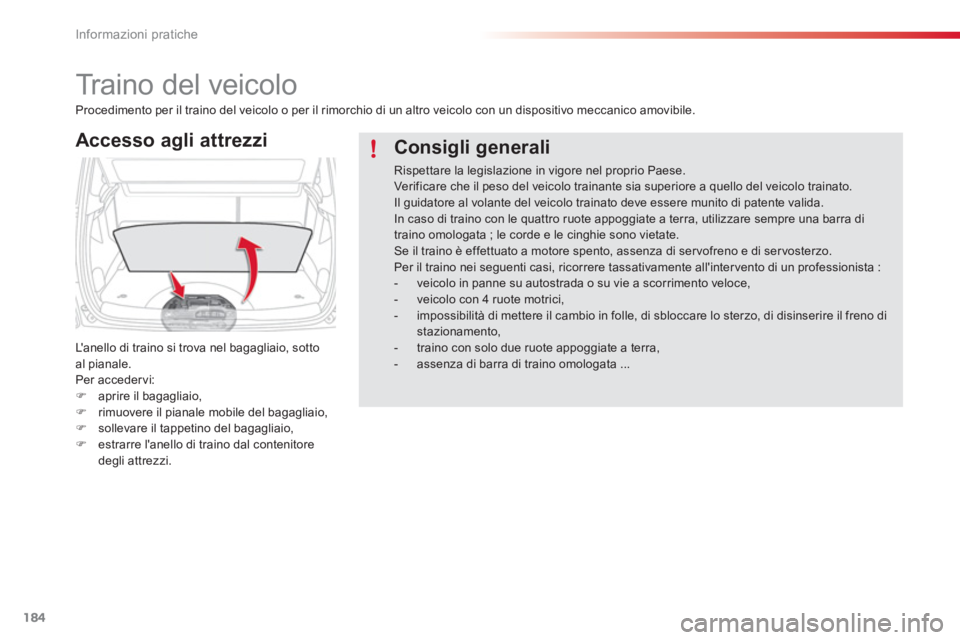 CITROEN C3 PICASSO 2014  Libretti Di Uso E manutenzione (in Italian) Informazioni pratiche
184
   
 
 
 
 
Traino del veicolo 
Accesso agli attrezzi
Lanello di traino si trova nel bagagliaio, sottoal pianale.
Per accedervi:�)aprire il bagagliaio, �)rimuovere il pianal