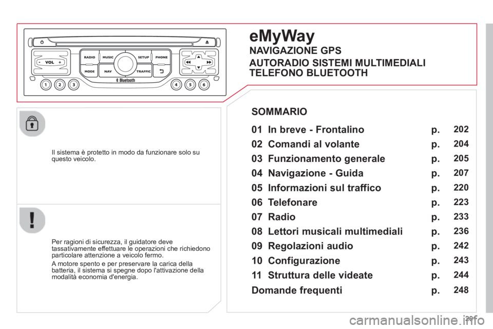 CITROEN C3 PICASSO 2014 Libretti Di Uso E manutenzione (in Italian) 201
Il sistema è protetto in modo da funzionare solo su questo veicolo.
eMyWay
01 In breve - Frontalino
Per ragioni di sicurezza, il guidatore deve
tassativamente effettuare le ope CITROEN C3 PICASSO 2014 Libretti Di Uso E manutenzione (in Italian) 201
Il sistema è protetto in modo da funzionare solo su questo veicolo.
eMyWay
01 In breve - Frontalino
Per ragioni di sicurezza, il guidatore deve
tassativamente effettuare le ope