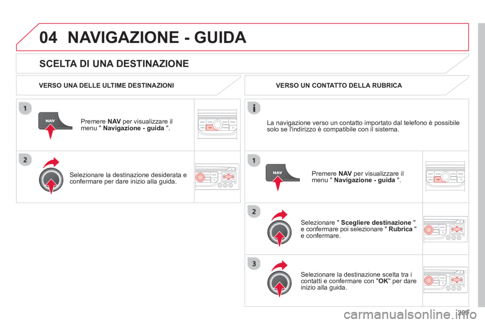 CITROEN C3 PICASSO 2014 Libretti Di Uso E manutenzione (in Italian) 209
04
SCELTA DI UNA DESTINAZIONE
NAVIGAZIONE - GUIDA
VERSO UNA DELLE ULTIME DESTINAZIONI
Premere NAVper visualizzare il
menu " Navigazione - guida ".
Selezionare la destinazione de CITROEN C3 PICASSO 2014 Libretti Di Uso E manutenzione (in Italian) 209
04
SCELTA DI UNA DESTINAZIONE
NAVIGAZIONE - GUIDA
VERSO UNA DELLE ULTIME DESTINAZIONI
Premere NAVper visualizzare il
menu " Navigazione - guida ".
Selezionare la destinazione de