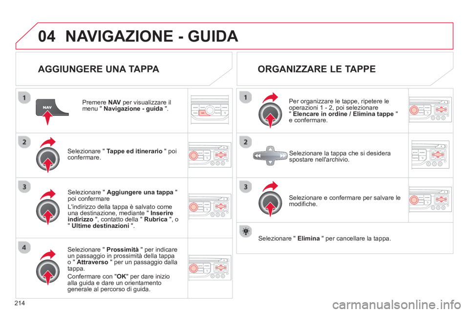 CITROEN C3 PICASSO 2014 Libretti Di Uso E manutenzione (in Italian) 214
04NAVIGAZIONE - GUIDA
AGGIUNGERE UNA TAPPA
Premere NAV
per visualizzare il menu " Navigazione - guida".
Selezionare " Tappe ed itinerario" poi confermare.
Selezionare " Prossimità" CITROEN C3 PICASSO 2014 Libretti Di Uso E manutenzione (in Italian) 214
04NAVIGAZIONE - GUIDA
AGGIUNGERE UNA TAPPA
Premere NAV
per visualizzare il menu " Navigazione - guida".
Selezionare " Tappe ed itinerario" poi confermare.
Selezionare " Prossimità"