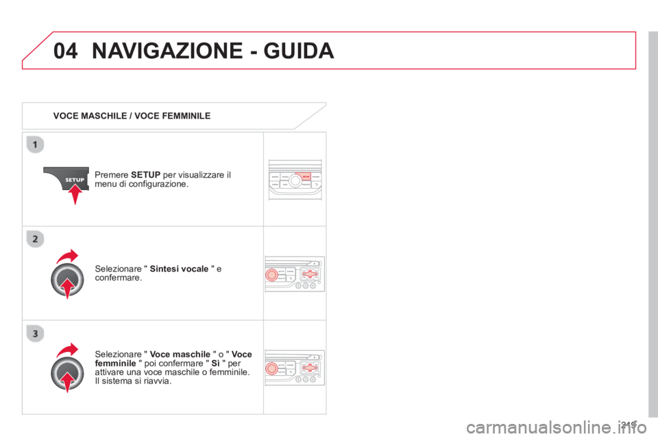 CITROEN C3 PICASSO 2014 Libretti Di Uso E manutenzione (in Italian) 219
04NAVIGAZIONE - GUIDA
VOCE MASCHILE / VOCE FEMMINILE
Premere SETUPper visualizzare il
menu di configurazione.
Selezionare " Voce maschile
" o " Vocefemminile
" poi confermare " S CITROEN C3 PICASSO 2014 Libretti Di Uso E manutenzione (in Italian) 219
04NAVIGAZIONE - GUIDA
VOCE MASCHILE / VOCE FEMMINILE
Premere SETUPper visualizzare il
menu di configurazione.
Selezionare " Voce maschile
" o " Vocefemminile
" poi confermare " S