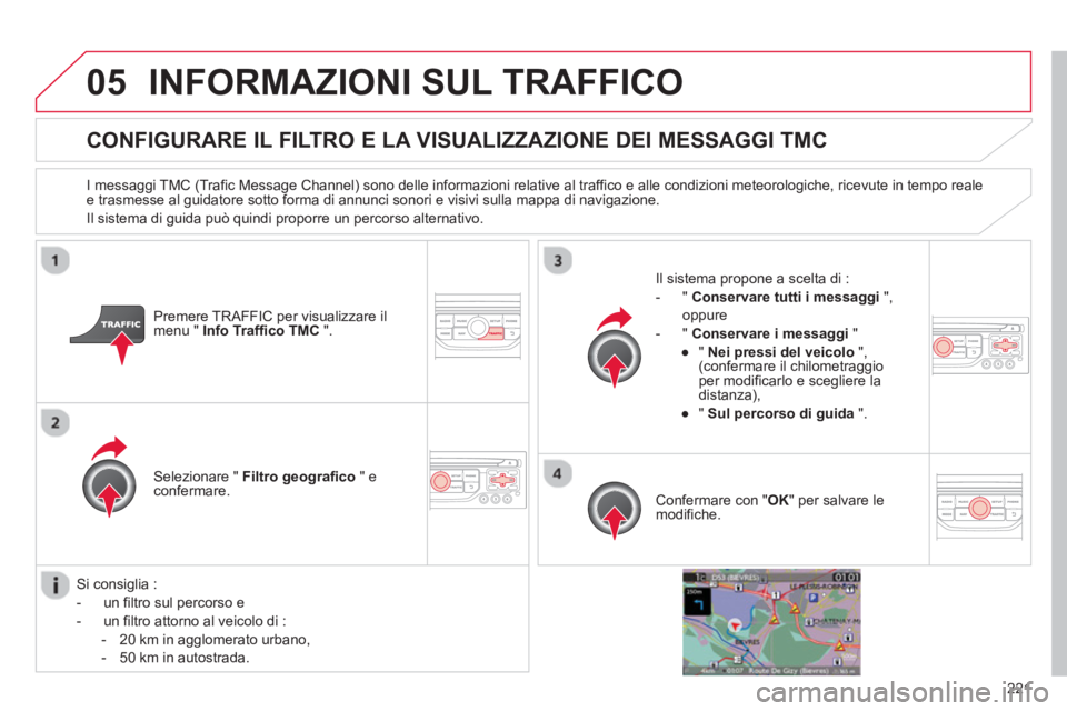 CITROEN C3 PICASSO 2014 Libretti Di Uso E manutenzione (in Italian) 221
05INFORMAZIONI SUL TRAFFICO
CONFIGURARE IL FILTRO E LA VISUALIZZAZIONE DEI MESSAGGI TMC
I messaggi TMC (Trafic Message Channel) sono delle informazioni relative al traffico e alle condizioni CITROEN C3 PICASSO 2014 Libretti Di Uso E manutenzione (in Italian) 221
05INFORMAZIONI SUL TRAFFICO
CONFIGURARE IL FILTRO E LA VISUALIZZAZIONE DEI MESSAGGI TMC
I messaggi TMC (Trafic Message Channel) sono delle informazioni relative al traffico e alle condizioni