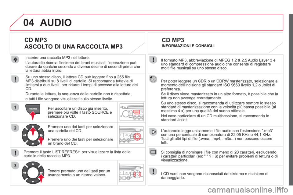 CITROEN C3 PICASSO 2014 Libretti Di Uso E manutenzione (in Italian) 261
04
Il formato MP3, abbreviazione di MPEG 1,2 & 2.5 Audio Layer 3 èuno standard di compressione audio che consente di registraremolti file musicali su uno stesso disco.
Per poter leggere un
C CITROEN C3 PICASSO 2014 Libretti Di Uso E manutenzione (in Italian) 261
04
Il formato MP3, abbreviazione di MPEG 1,2 & 2.5 Audio Layer 3 èuno standard di compressione audio che consente di registraremolti file musicali su uno stesso disco.
Per poter leggere un
C