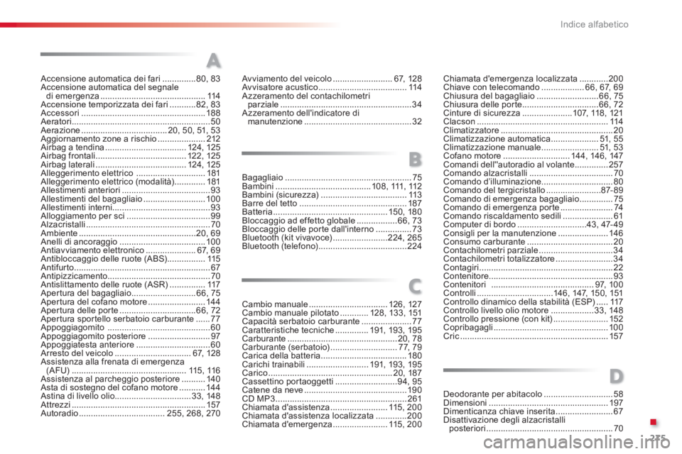CITROEN C3 PICASSO 2014 Libretti Di Uso E manutenzione (in Italian) .
275 Indice alfabetico
Accensione automatica dei fari ..............80,83Accensione automatica del segnaledi emergenza............................................114Accensione temporizzata dei fari.. CITROEN C3 PICASSO 2014 Libretti Di Uso E manutenzione (in Italian) .
275 Indice alfabetico
Accensione automatica dei fari ..............80,83Accensione automatica del segnaledi emergenza............................................114Accensione temporizzata dei fari..