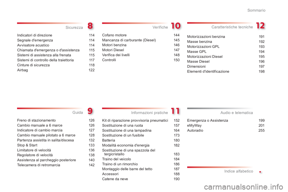 CITROEN C3 PICASSO 2014  Libretti Di Uso E manutenzione (in Italian) .
Sommario
Indicatori di direzione 114
Segnale demergenza 114
Avvisatore acustico 114
Chiamata demergenza o dassistenza  115
Sistemi di assistenza alla frenata 115
Sistemi di controllo della traiet