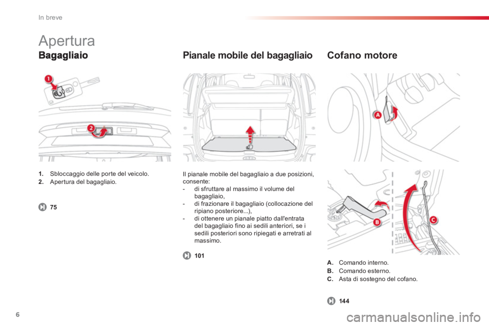 CITROEN C3 PICASSO 2014  Libretti Di Uso E manutenzione (in Italian) In breve
6
     
 
Pianale mobile del bagagliaio
 
Il pianale mobile del bagagliaio a due posizioni, consente: 
   
 
-  di sfruttare al massimo il volume del
bagagliaio,
   
-   di frazionare il baga