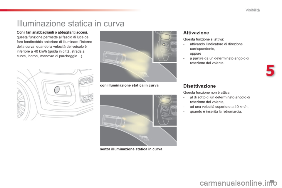CITROEN C3 PICASSO 2014 Libretti Di Uso E manutenzione (in Italian) 5
Visibilità
85
Illuminazione statica in curva
questa funzione permette al fascio di luce del
faro fendinebbia anteriore di illuminare linterno
della cur va, quando la velocità CITROEN C3 PICASSO 2014 Libretti Di Uso E manutenzione (in Italian) 5
Visibilità
85
Illuminazione statica in curva
questa funzione permette al fascio di luce del
faro fendinebbia anteriore di illuminare linterno
della cur va, quando la velocità