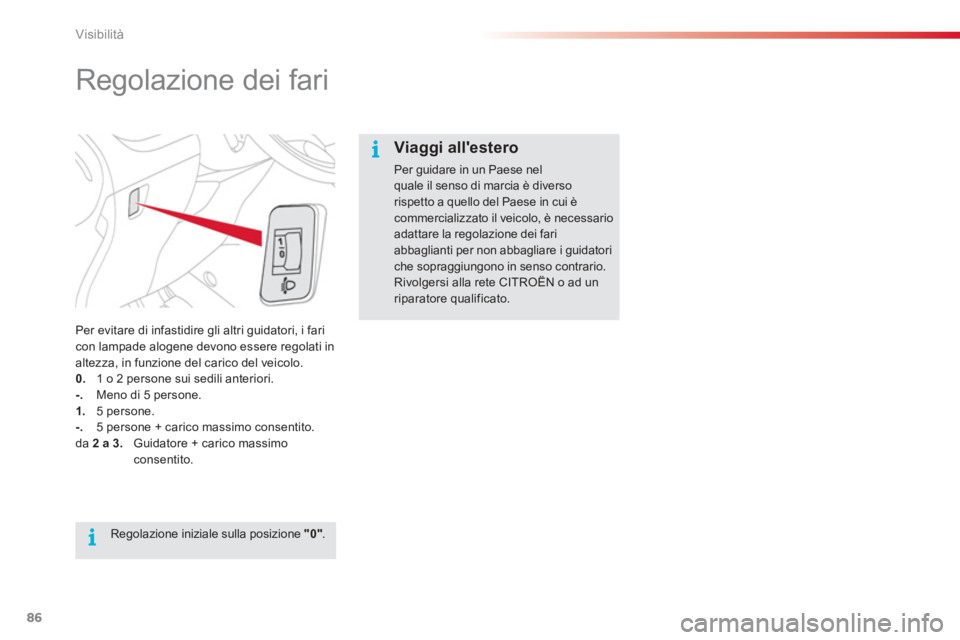CITROEN C3 PICASSO 2014 Libretti Di Uso E manutenzione (in Italian) Visibilità
86
Regolazione dei fari
Per evitare di infastidire gli altri guidatori, i fari
con lampade alogene devono essere regolati in
altezza, in funzione del carico del veic CITROEN C3 PICASSO 2014 Libretti Di Uso E manutenzione (in Italian) Visibilità
86
Regolazione dei fari
Per evitare di infastidire gli altri guidatori, i fari
con lampade alogene devono essere regolati in
altezza, in funzione del carico del veic