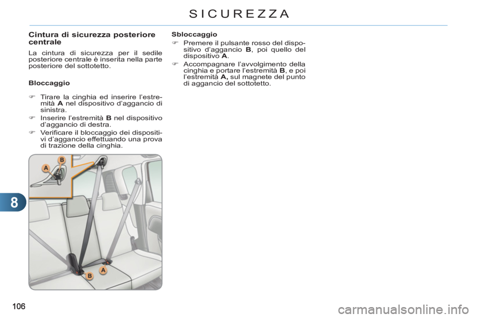 CITROEN C3 PICASSO 2012  Libretti Di Uso E manutenzione (in Italian) 8
SICUREZZA
   
Cintura di sicurezza posteriore centrale 
 
 
Bloccaggio    
Sbloccaggio 
   
 
�) 
  Premere il pulsante rosso del dispo-
sitivo d’aggancio  B 
, poi quello del 
dispositivo  A 
. 
