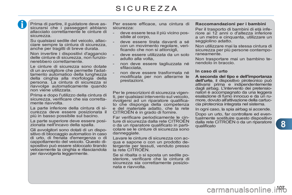 CITROEN C3 PICASSO 2012  Libretti Di Uso E manutenzione (in Italian) 8
SICUREZZA
   
 
 
 
 
Prima di partire, il guidatore deve as-
sicurarsi che i passeggeri abbiano 
allacciato correttamente le cinture di 
sicurezza. 
  Su qualsiasi sedile del veicolo, allac-
ciare 