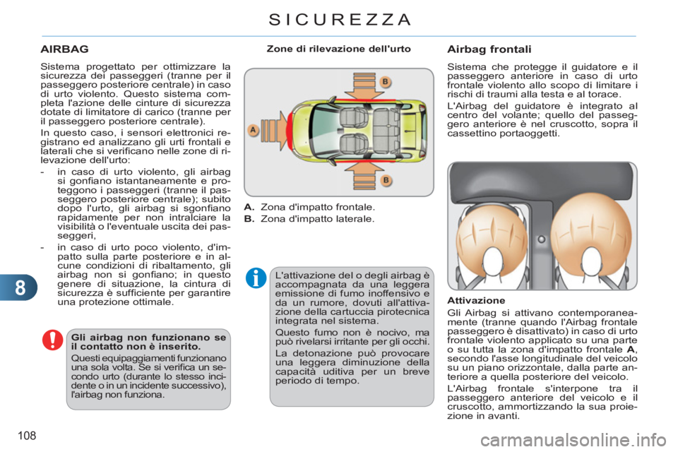 CITROEN C3 PICASSO 2012  Libretti Di Uso E manutenzione (in Italian) 8
108
SICUREZZA
  AIRBAG
 
Lattivazione del o degli airbag è 
accompagnata da una leggera 
emissione di fumo inoffensivo e 
da un rumore, dovuti allattiva-
zione della cartuccia pirotecnica 
integr