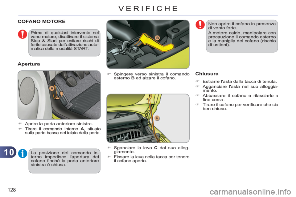 CITROEN C3 PICASSO 2012  Libretti Di Uso E manutenzione (in Italian) 10
128
VERIFICHE
COFANO MOTORE 
   
�) 
  Spingere verso sinistra il comando 
esterno  B 
 ed alzare il cofano. 
   
�) 
  Sganciare la leva  C 
 dal suo allog-
giamento. 
   
�) 
  Fissare la leva ne