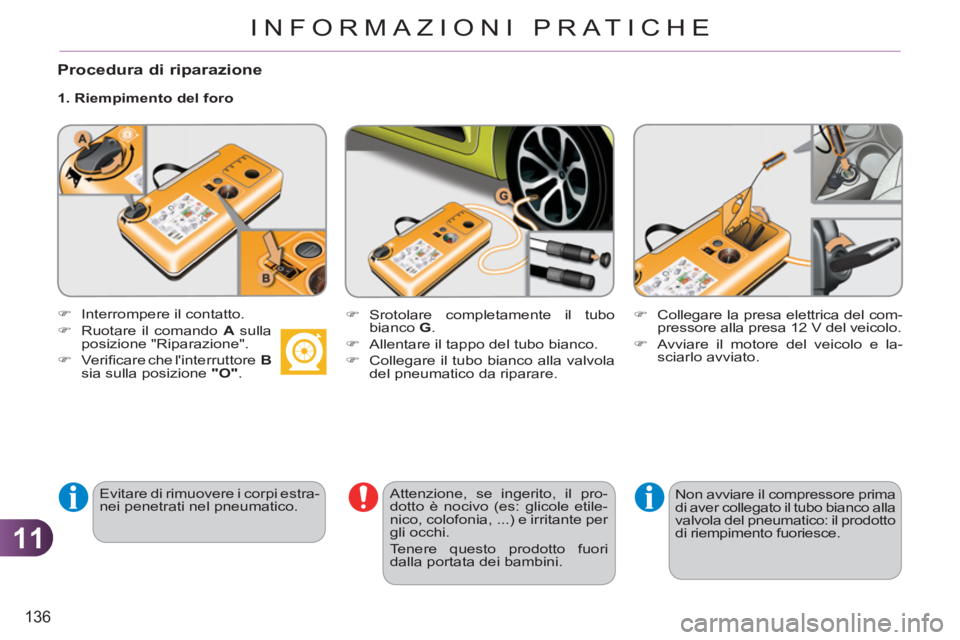 CITROEN C3 PICASSO 2012 Libretti Di Uso E manutenzione (in Italian) 11
136
INFORMAZIONI PRATICHE
Procedura di riparazione
1. Riempimento del foro
Evitare di rimuovere i corpi estra-
nei penetrati nel pneumatico.
Attenzione, se ingerito, il pro-
dotto CITROEN C3 PICASSO 2012 Libretti Di Uso E manutenzione (in Italian) 11
136
INFORMAZIONI PRATICHE
Procedura di riparazione
1. Riempimento del foro
Evitare di rimuovere i corpi estra-
nei penetrati nel pneumatico.
Attenzione, se ingerito, il pro-
dotto