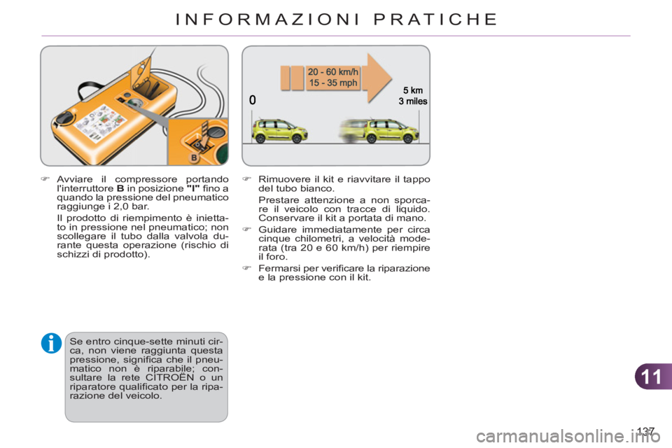 CITROEN C3 PICASSO 2012  Libretti Di Uso E manutenzione (in Italian) 11
137
INFORMAZIONI PRATICHE
   
�) 
 Avviare il compressore portando 
linterruttore  B 
 in posizione  "I" 
 ﬁ no a 
quando la pressione del pneumatico 
raggiunge i 2,0 bar.  
  Il prodotto di rie