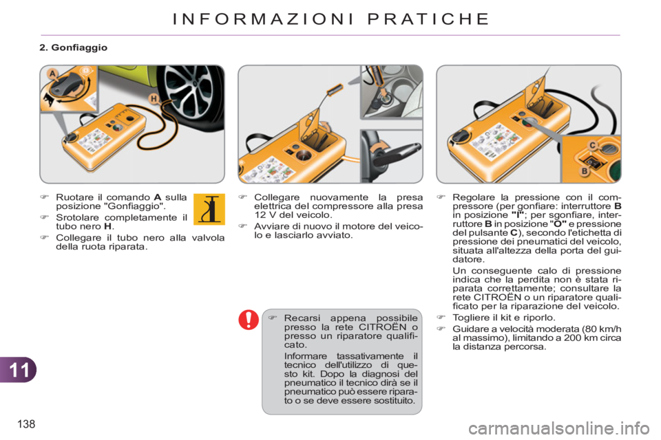 CITROEN C3 PICASSO 2012  Libretti Di Uso E manutenzione (in Italian) 11
138
INFORMAZIONI PRATICHE
   
2. Gonﬁ aggio 
   
 
�) 
  Ruotare il comando  A 
 sulla 
posizione "Gonﬁ aggio". 
   
�) 
 Srotolare completamente il 
tubo nero  H 
. 
   
�) 
  Collegare il tub