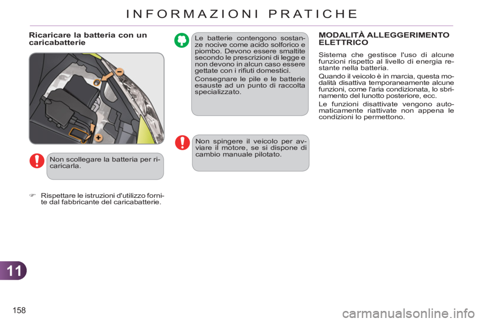 CITROEN C3 PICASSO 2012  Libretti Di Uso E manutenzione (in Italian) 11
158
INFORMAZIONI PRATICHE
  Le batterie contengono sostan-
ze nocive come acido solforico e 
piombo. Devono essere smaltite 
secondo le prescrizioni di legge e 
non devono in alcun caso essere 
get