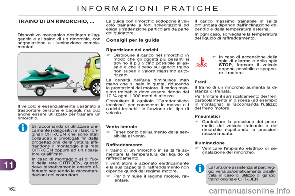 CITROEN C3 PICASSO 2012  Libretti Di Uso E manutenzione (in Italian) 11
162
INFORMAZIONI PRATICHE
TRAINO DI UN RIMORCHIO, ... 
  Il veicolo è essenzialmente destinato a 
trasportare persone e bagagli, ma può 
anche essere utilizzato per trainare un 
rimorchio. 
Consi
