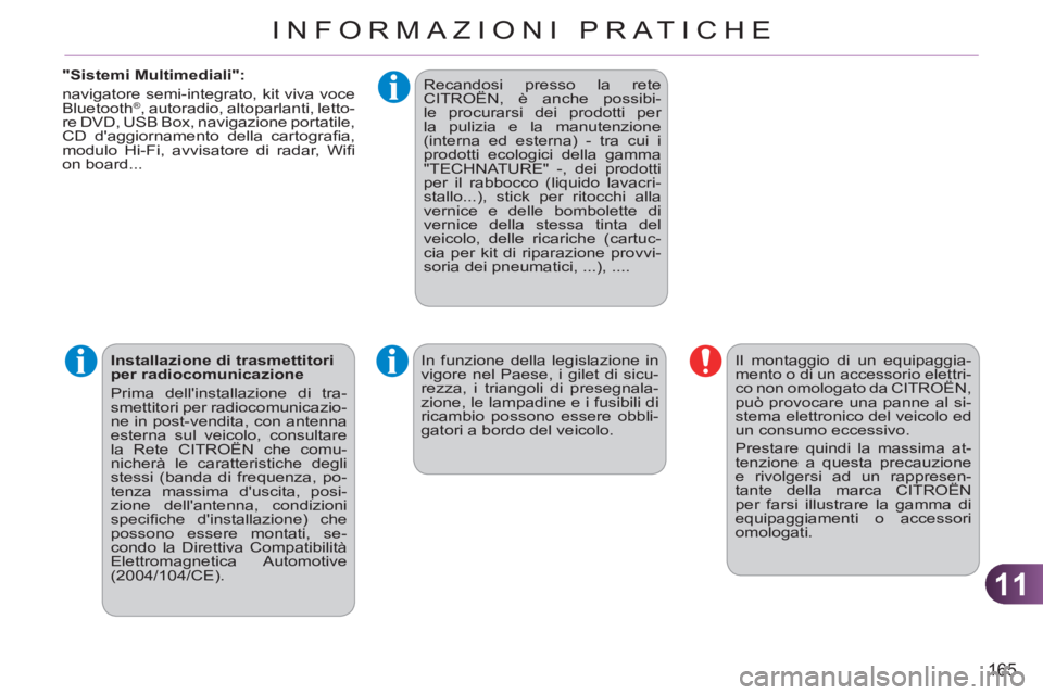 CITROEN C3 PICASSO 2012  Libretti Di Uso E manutenzione (in Italian) 11
165
INFORMAZIONI PRATICHE
   
"Sistemi Multimediali": 
  navigatore semi-integrato, kit viva voce 
Bluetooth 
®  , autoradio, altoparlanti, letto-
re DVD, USB Box, navigazione portatile, 
CD dagg