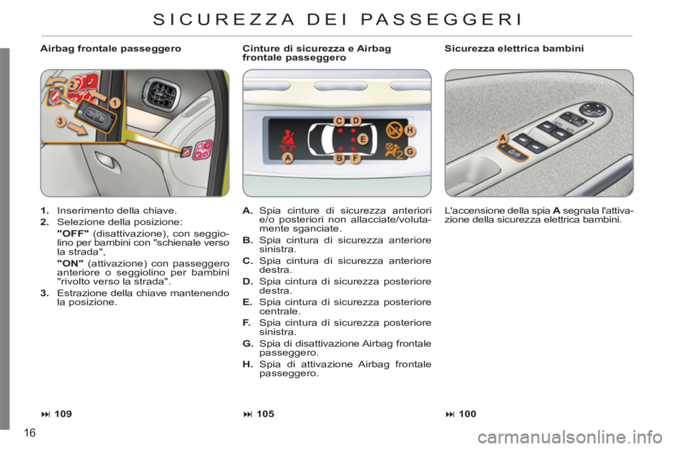 CITROEN C3 PICASSO 2012  Libretti Di Uso E manutenzione (in Italian) 16
   
Airbag frontale passeggero    
Sicurezza elettrica bambini 
   
 
1. 
  Inserimento della chiave. 
   
2. 
  Selezione della posizione:  
  "OFF" 
 (disattivazione), con seggio-
lino per bambin